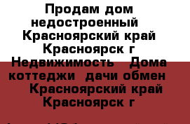 Продам дом (недостроенный) - Красноярский край, Красноярск г. Недвижимость » Дома, коттеджи, дачи обмен   . Красноярский край,Красноярск г.